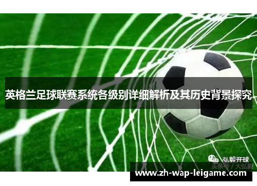 英格兰足球联赛系统各级别详细解析及其历史背景探究