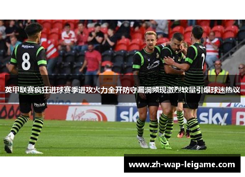 英甲联赛疯狂进球赛季进攻火力全开防守漏洞频现激烈较量引爆球迷热议