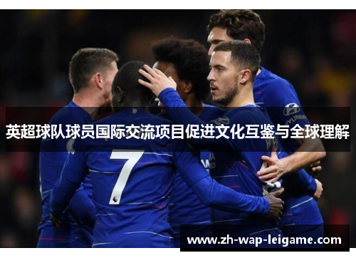 英超球队球员国际交流项目促进文化互鉴与全球理解