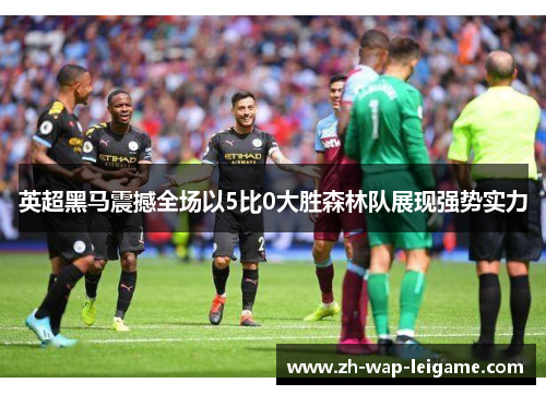 英超黑马震撼全场以5比0大胜森林队展现强势实力
