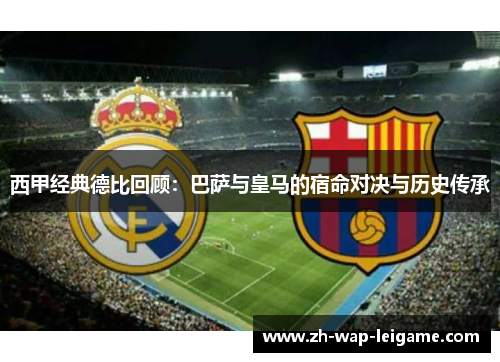 西甲经典德比回顾：巴萨与皇马的宿命对决与历史传承