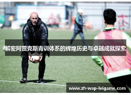 解密阿贾克斯青训体系的辉煌历史与卓越成就探索