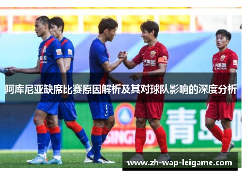 阿库尼亚缺席比赛原因解析及其对球队影响的深度分析