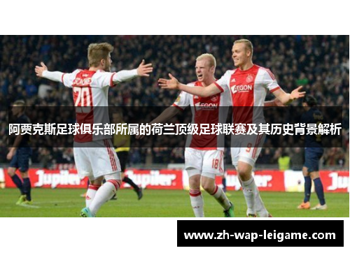 阿贾克斯足球俱乐部所属的荷兰顶级足球联赛及其历史背景解析