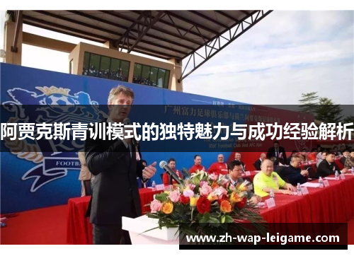 阿贾克斯青训模式的独特魅力与成功经验解析 阿贾克斯青训模式的独特魅力与成功经验解析