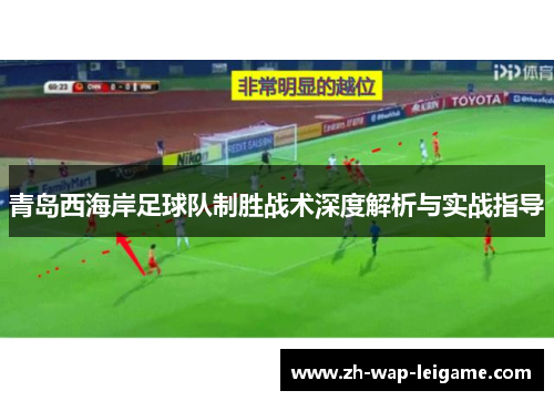 青岛西海岸足球队制胜战术深度解析与实战指导 青岛西海岸足球队制胜战术深度解析与实战指导