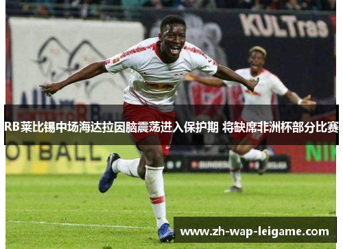 RB莱比锡中场海达拉因脑震荡进入保护期 将缺席非洲杯部分比赛 RB莱比锡中场海达拉因脑震荡进入保护期 将缺席非洲杯部分比赛