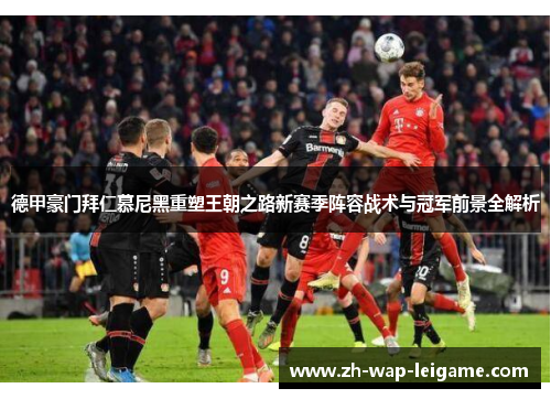 德甲豪门拜仁慕尼黑重塑王朝之路新赛季阵容战术与冠军前景全解析 德甲豪门拜仁慕尼黑重塑王朝之路新赛季阵容战术与冠军前景全解析