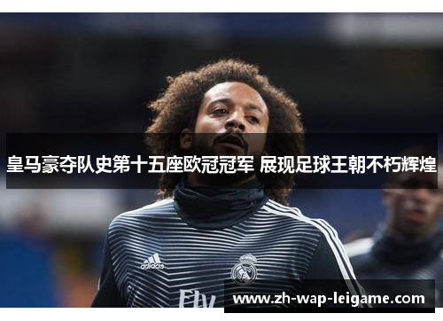 皇马豪夺队史第十五座欧冠冠军 展现足球王朝不朽辉煌