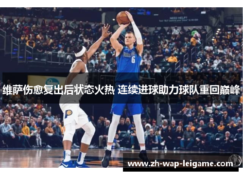 维萨伤愈复出后状态火热 连续进球助力球队重回巅峰