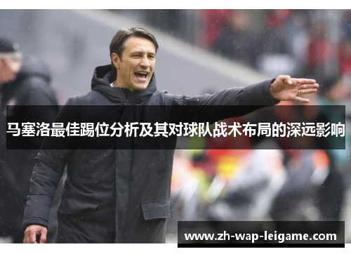 马塞洛最佳踢位分析及其对球队战术布局的深远影响