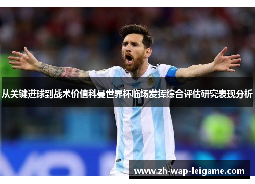 从关键进球到战术价值科曼世界杯临场发挥综合评估研究表现分析 从关键进球到战术价值科曼世界杯临场发挥综合评估研究表现分析