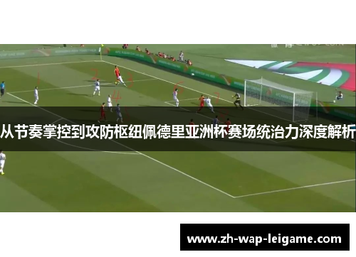 从节奏掌控到攻防枢纽佩德里亚洲杯赛场统治力深度解析 从节奏掌控到攻防枢纽佩德里亚洲杯赛场统治力深度解析