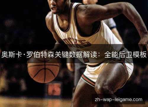 奥斯卡·罗伯特森关键数据解读:全能后卫模板 奥斯卡·罗伯特森关键数据解读:全能后卫模板